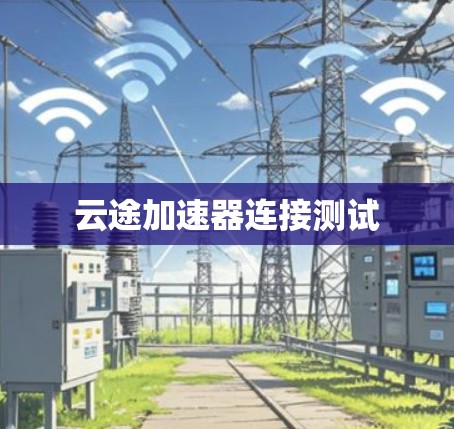 云途加速器连接测试 云途加速器连接测试