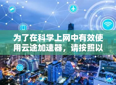 为了在科学上网中有效使用云途加速器，请按照以下步骤操作
