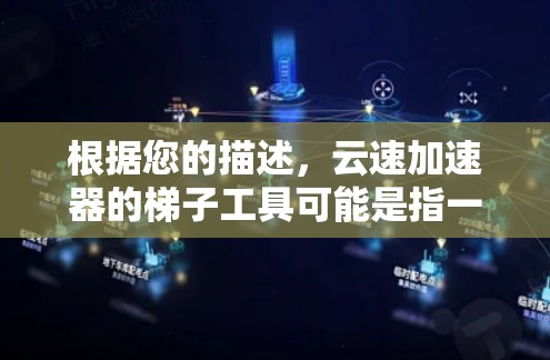 根据您的描述,云速加速器的梯子工具可能是指一个用于优化云服务性能的工具,或者是某个特定功能模块。为了帮助您更好地理解和使用这个工具,我可以提供以下几点信息和建议 根据您的描述,云速加速器的梯子工具可能是指一个用于优化云服务性能的工具,或者是某个特定功能模块。为了帮助您更好地理解和使用这个工具,我可以提供以下几点信息和建议