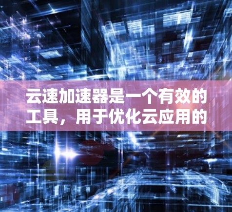 云速加速器是一个有效的工具,用于优化云应用的性能,尤其是在处理延迟和数据传输速度方面。以下是使用云速加速器的分步指南 云速加速器是一个有效的工具,用于优化云应用的性能,尤其是在处理延迟和数据传输速度方面。以下是使用云速加速器的分步指南