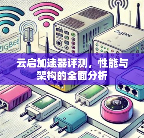 云启加速器评测,性能与架构的全面分析 云启加速器评测,性能与架构的全面分析