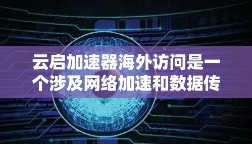 云启加速器海外访问是一个涉及网络加速和数据传输的综合性问题,具体解决方案会根据实际需求和场景有所不同。以下是一些可能的解答思路和建议 云启加速器海外访问是一个涉及网络加速和数据传输的综合性问题,具体解决方案会根据实际需求和场景有所不同。以下是一些可能的解答思路和建议
