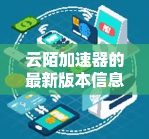 云陌加速器的最新版本信息如下 云陌加速器的最新版本信息如下
