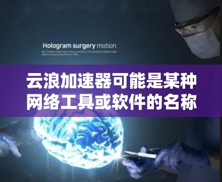 云浪加速器可能是某种网络工具或软件的名称，但目前并没有广泛知名的云浪加速器产品。为了帮助您找到相关信息，以下是一些可能的方法