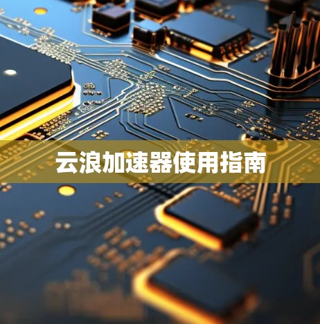 云浪加速器使用指南 云浪加速器使用指南