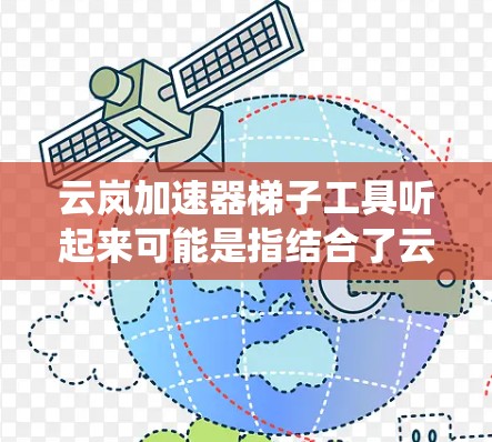 云岚加速器梯子工具听起来可能是指结合了云栖加速器和梯子工具的概念,用于云环境中的数据迁移或加速任务。以下是一些可能的解释和应用场景 云岚加速器梯子工具听起来可能是指结合了云栖加速器和梯子工具的概念,用于云环境中的数据迁移或加速任务。以下是一些可能的解释和应用场景