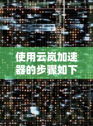使用云岚加速器的步骤如下 使用云岚加速器的步骤如下