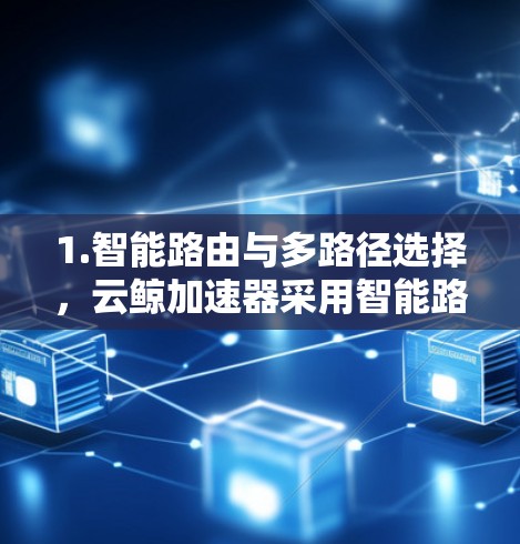 1.智能路由与多路径选择,云鲸加速器采用智能路由算法,根据实时网络状况自动选择最优路径,确保数据传输速度最快,延迟最低 1.智能路由与多路径选择,云鲸加速器采用智能路由算法,根据实时网络状况自动选择最优路径,确保数据传输速度最快,延迟最低