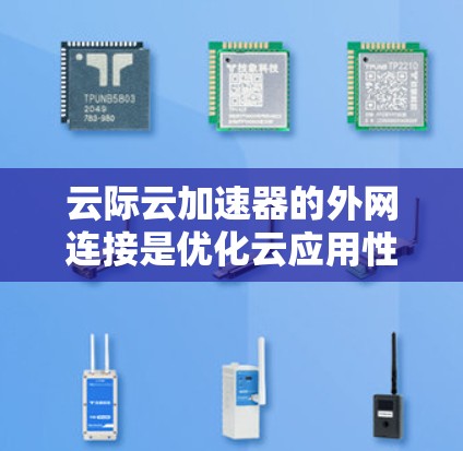 云际云加速器的外网连接是优化云应用性能的关键组成部分,涉及多个技术细节和配置步骤。以下是对其外网连接的详细分析和解决方案 云际云加速器的外网连接是优化云应用性能的关键组成部分,涉及多个技术细节和配置步骤。以下是对其外网连接的详细分析和解决方案