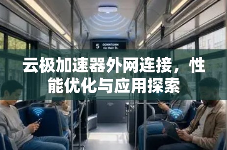 云极加速器外网连接,性能优化与应用探索 云极加速器外网连接,性能优化与应用探索