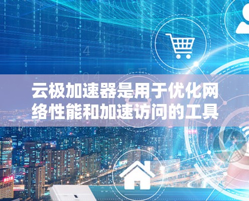 云极加速器是用于优化网络性能和加速访问的工具,特别适用于需要快速访问远程服务器或网站的场景。以下是关于云极加速器海外访问的一些关键信息和建议 云极加速器是用于优化网络性能和加速访问的工具,特别适用于需要快速访问远程服务器或网站的场景。以下是关于云极加速器海外访问的一些关键信息和建议