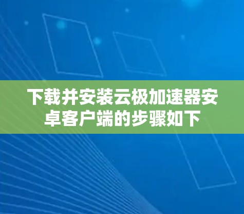 下载并安装云极加速器安卓客户端的步骤如下 下载并安装云极加速器安卓客户端的步骤如下