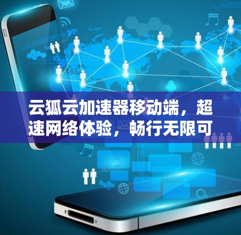 云狐云加速器移动端,超速网络体验,畅行无限可能 云狐云加速器移动端,超速网络体验,畅行无限可能