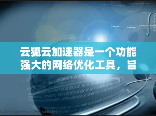 云狐云加速器是一个功能强大的网络优化工具,旨在帮助用户提升网络性能。以下是学习和使用云狐云加速器的分步指南 云狐云加速器是一个功能强大的网络优化工具,旨在帮助用户提升网络性能。以下是学习和使用云狐云加速器的分步指南