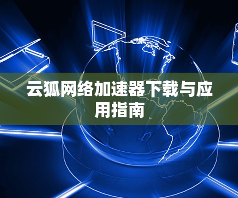 云狐网络加速器下载与应用指南 云狐网络加速器下载与应用指南