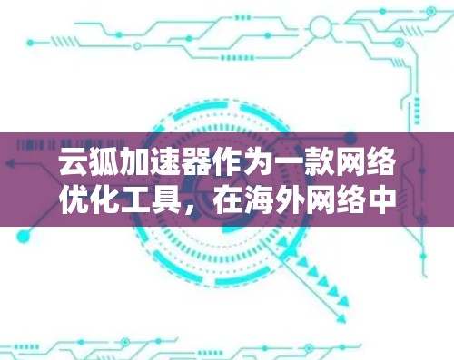 云狐加速器作为一款网络优化工具,在海外网络中展现了显著的优势。以下是对其海外网络优势的详细分析 云狐加速器作为一款网络优化工具,在海外网络中展现了显著的优势。以下是对其海外网络优势的详细分析