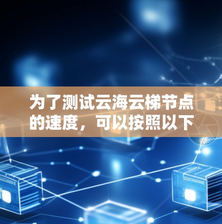 为了测试云海云梯节点的速度，可以按照以下步骤进行