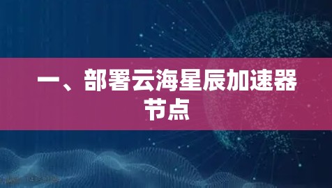 一、部署云海星辰加速器节点
