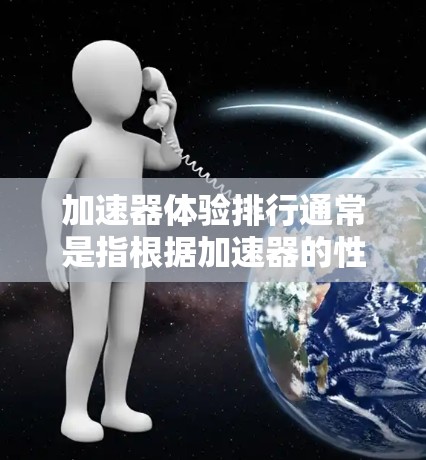 加速器体验排行通常是指根据加速器的性能、易用性、功能和支持等方面来对比不同加速器的用户体验。以下是一些可能影响加速器体验的因素，以及一些常见的加速器在这些方面的表现