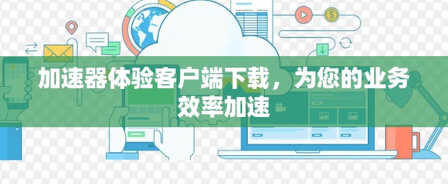 加速器体验客户端下载，为您的业务效率加速