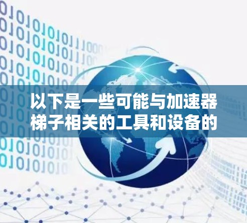 以下是一些可能与加速器梯子相关的工具和设备的想法,但具体实现可能因加速器类型和实验需求而有所不同 以下是一些可能与加速器梯子相关的工具和设备的想法,但具体实现可能因加速器类型和实验需求而有所不同