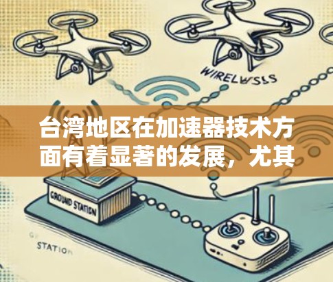 台湾地区在加速器技术方面有着显著的发展，尤其是在高能加速器的设计、制造和应用方面。以下是关于台湾地区加速器线路的一些关键信息