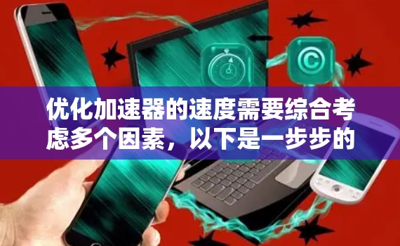 优化加速器的速度需要综合考虑多个因素，以下是一步步的优化策略