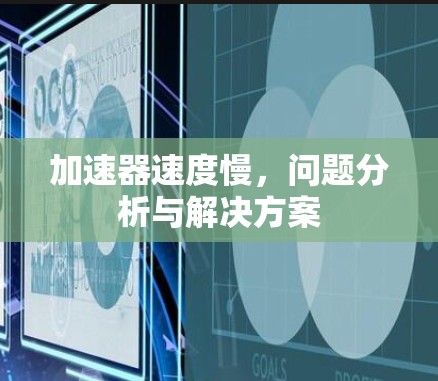 加速器速度慢,问题分析与解决方案