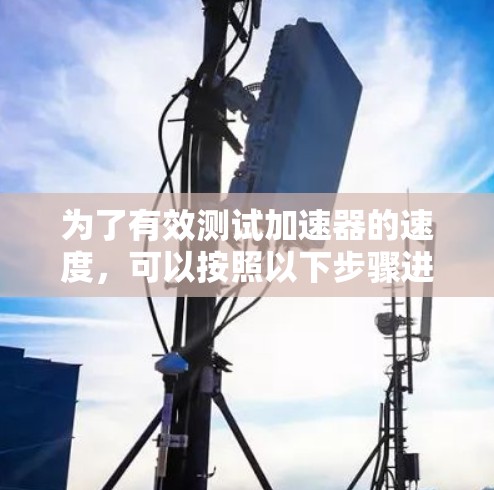 为了有效测试加速器的速度，可以按照以下步骤进行