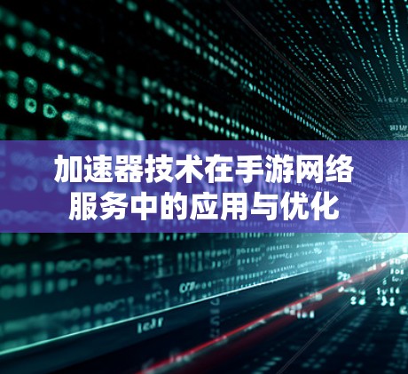 加速器技术在手游网络服务中的应用与优化