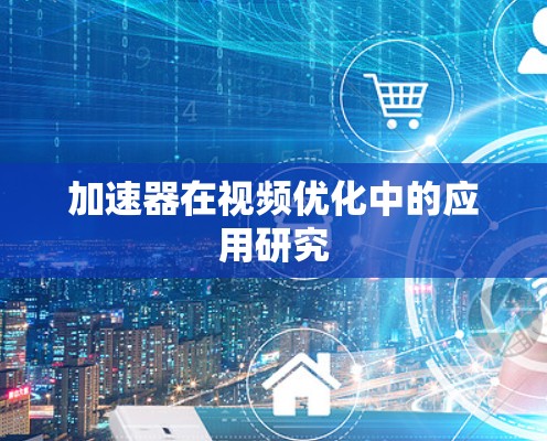 加速器在视频优化中的应用研究