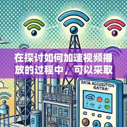 在探讨如何加速视频播放的过程中，可以采取以下几种方法来提升视频的播放速度和流畅度